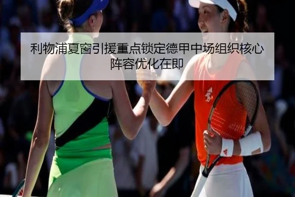 利物浦夏窗引援重点锁定德甲中场组织核心 阵容优化在即